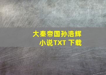 大秦帝国孙浩辉小说TXT 下载